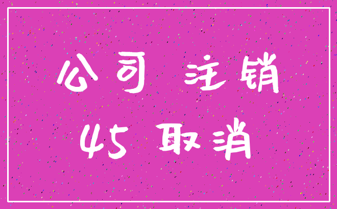 公司 注销_45 取消