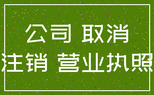 公司 取消_注销 营业执照