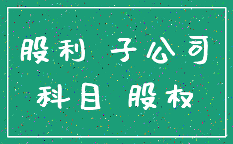 股利 子公司_科目 股权