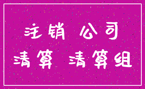 注销 公司_清算 清算组