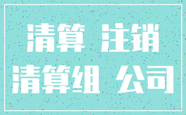 清算 注销_清算组 公司