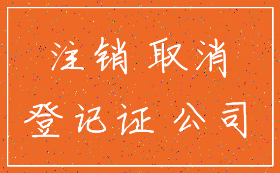 注销 取消_登记证 公司