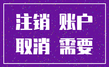 注销 账户_取消 需要