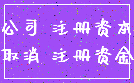 公司 注册资本_取消 注册资金