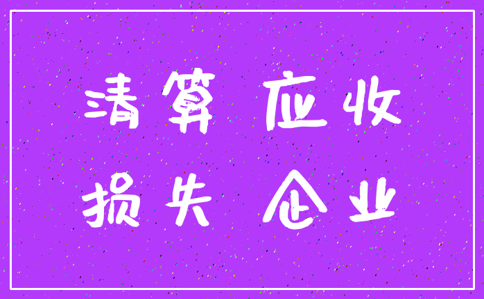 清算 应收_损失 企业