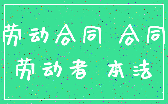 劳动合同 合同_劳动者 本法