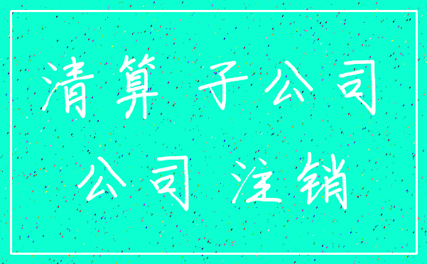 清算 子公司_公司 注销