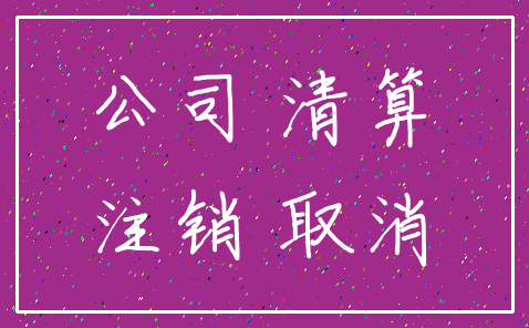 公司 清算_注销 取消