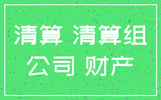 清算 清算组_公司 财产