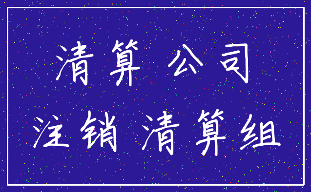 清算 公司_注销 清算组
