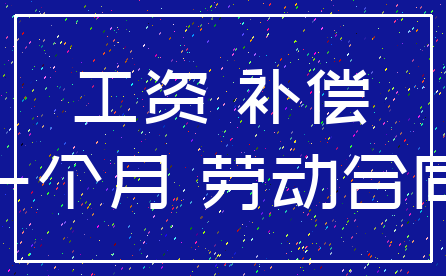 工资 补偿_一个月 劳动合同