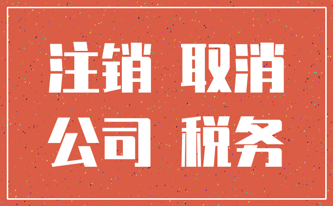 注销 取消_公司 税务