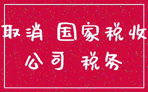 取消 国家税收_公司 税务