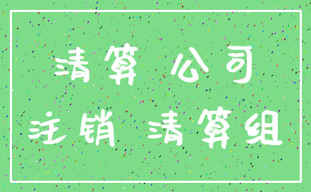 清算 公司_注销 清算组