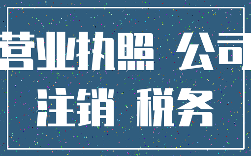 营业执照 公司_注销 税务
