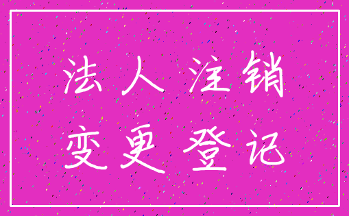 法人 注销_变更 登记