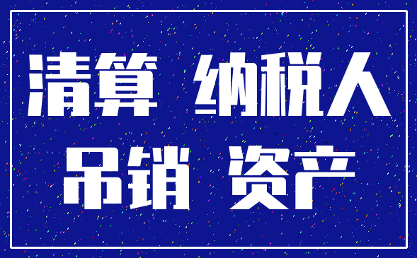 清算 纳税人_吊销 资产