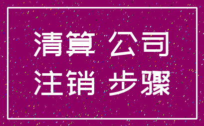 清算 公司_注销 步骤