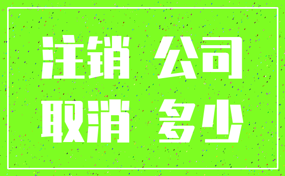 注销 公司_取消 多少