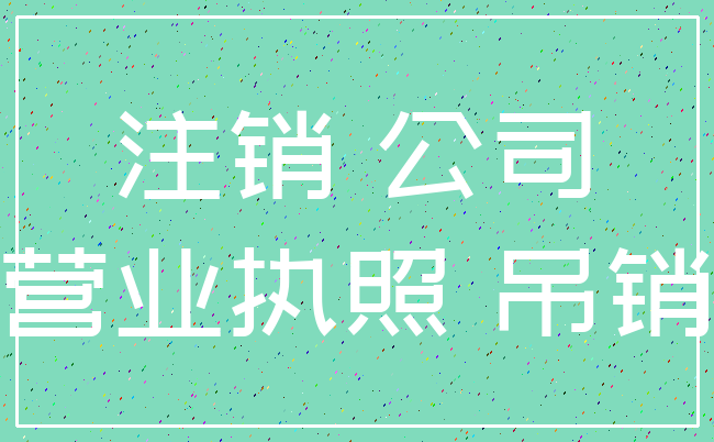 注销 公司_营业执照 吊销