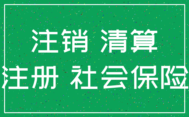 注销 清算_注册 社会保险