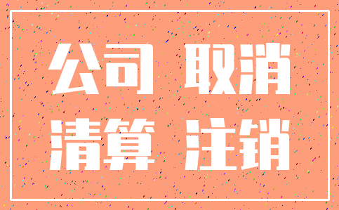 公司 取消_清算 注销