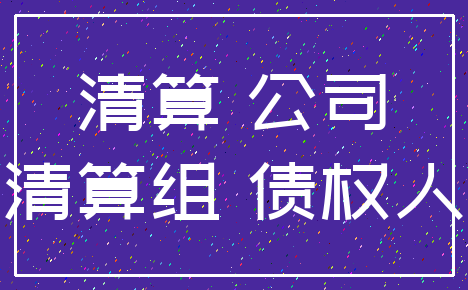 清算 公司_清算组 债权人