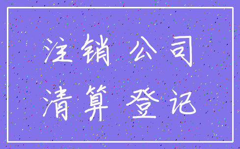 注销 公司_清算 登记