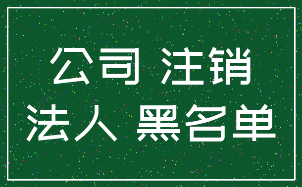 公司 注销_法人 黑名单