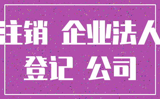注销 企业法人_登记 公司