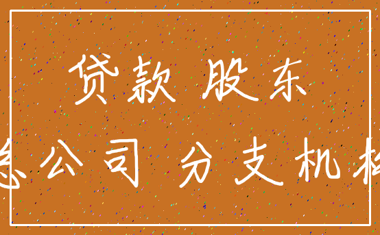 贷款 股东_总公司 分支机构