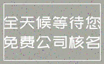 全天候等待您_免费公司核名
