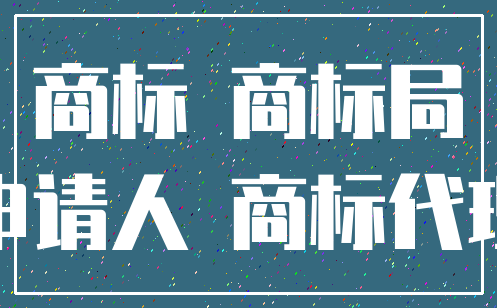 商标 商标局_申请人 商标代理