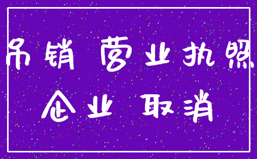 吊销 营业执照_企业 取消