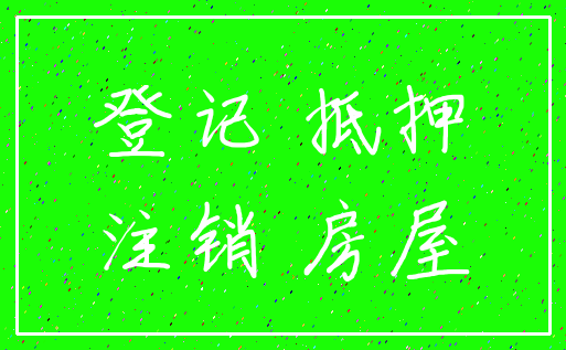 登记 抵押_注销 房屋