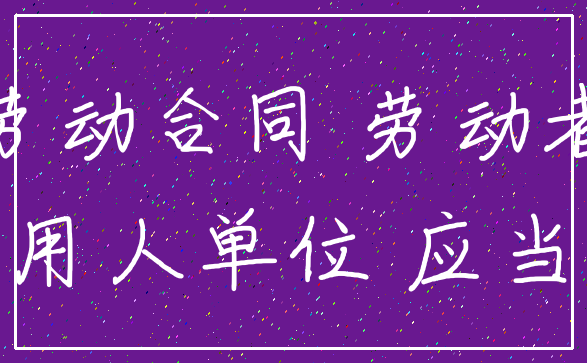 劳动合同 劳动者_用人单位 应当