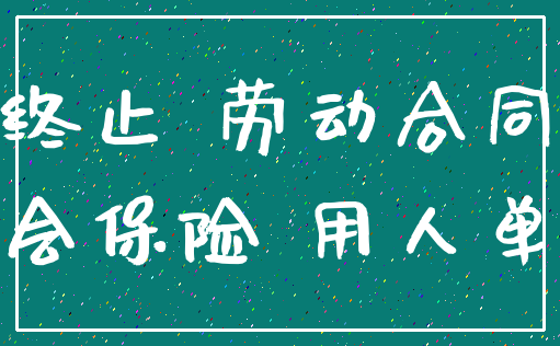 终止 劳动合同_社会保险 用人单位