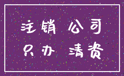 注销 公司_只办 清资