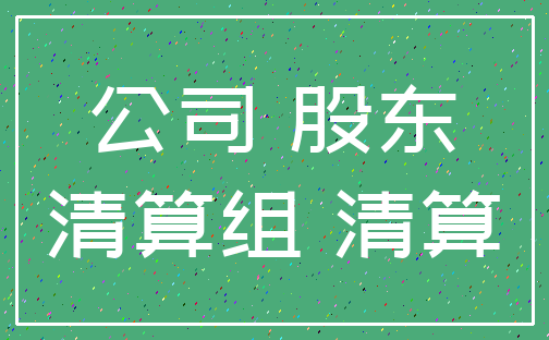 公司 股东_清算组 清算