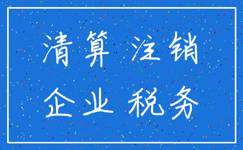 清算 注销_企业 税务