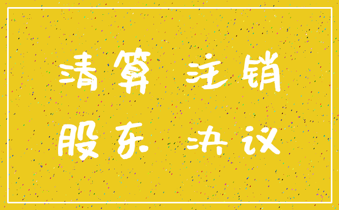 清算 注销_股东 决议