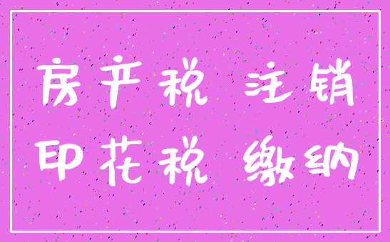 房产税 注销_印花税 缴纳