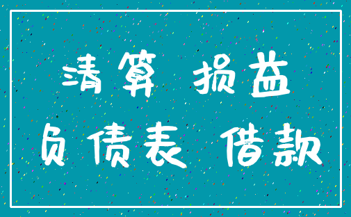 清算 损益_负债表 借款