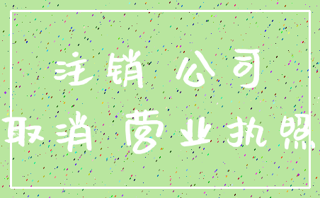 注销 公司_取消 营业执照