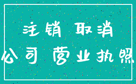 注销 取消_公司 营业执照