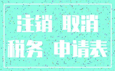 注销 取消_税务 申请表