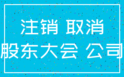 注销 取消_股东大会 公司