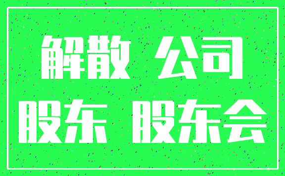 解散 公司_股东 股东会