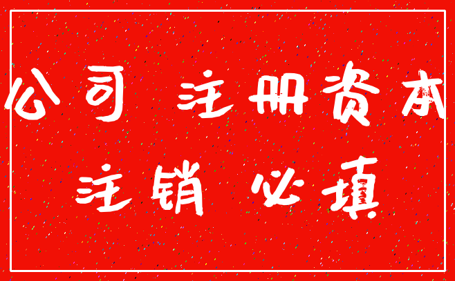 公司 注册资本_注销 必填