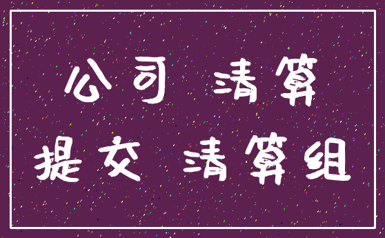 公司 清算_提交 清算组
